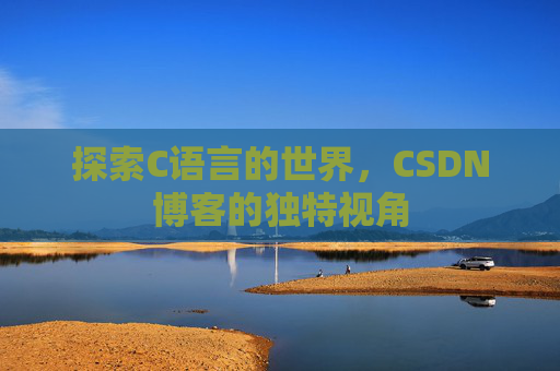 探索C语言的世界，CSDN博客的独特视角